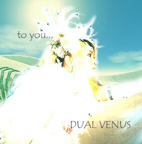 DUAL VENUS - to you...