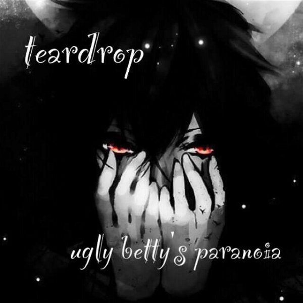 ugly betty's paranoia - teardrop