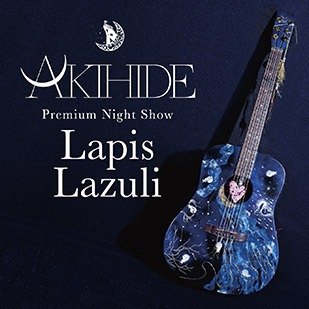 AKIHIDE - Premium Night Show "Lapis Lazuli"