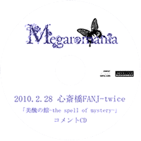 Megaromania - 2010.2.28 Shinsaibashi FANJ-twice 「Bishuu no Kan-the spell of mystery-」 COMMENT CD